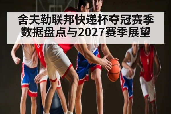舍夫勒联邦快递杯夺冠赛季数据盘点与2027赛季展望