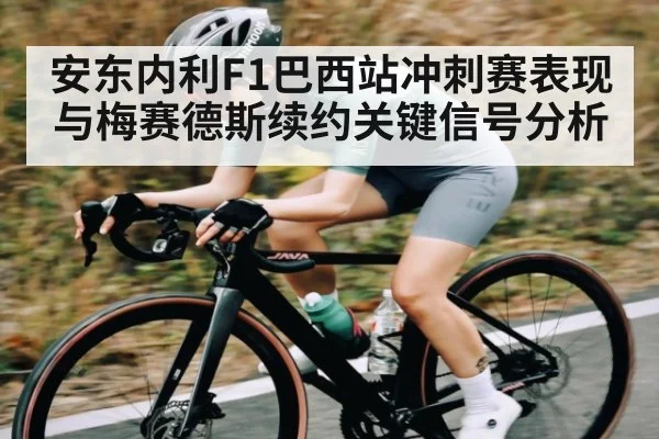 安东内利F1巴西站冲刺赛表现与梅赛德斯续约关键信号分析