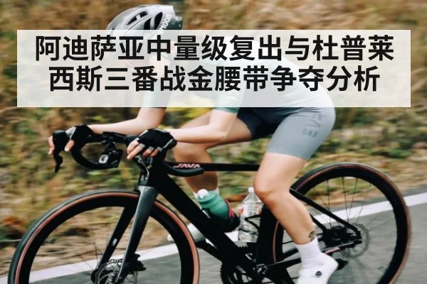 阿迪萨亚中量级复出与杜普莱西斯三番战金腰带争夺分析